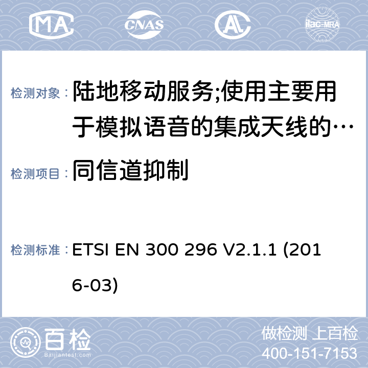 同信道抑制 陆地移动服务;使用主要用于模拟语音的集成天线的无线电设备 ETSI EN 300 296 V2.1.1 (2016-03) 8.3