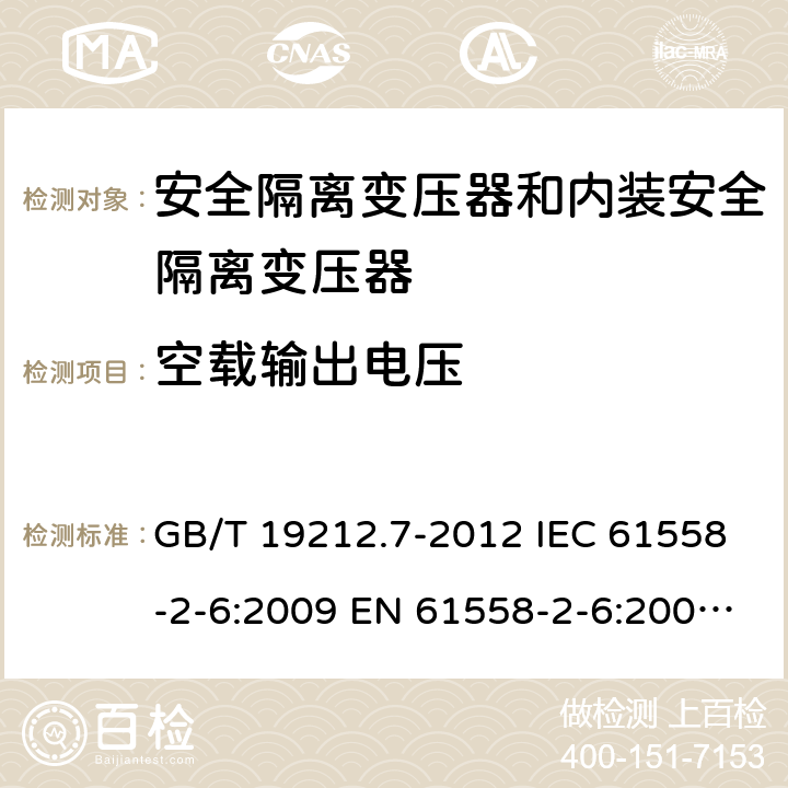 空载输出电压 电源电压为1100V及以下的变压器、电抗器、电源装置和类似产品的安全 第7部分：安全隔离变压器和内装安全隔离变压器的电源装置的特殊要求和试验 GB/T 19212.7-2012 IEC 61558-2-6:2009 EN 61558-2-6:2009 BS EN 61558-2-6:2009 AS/NZS 61558.2.6:2009+A1:2012 12