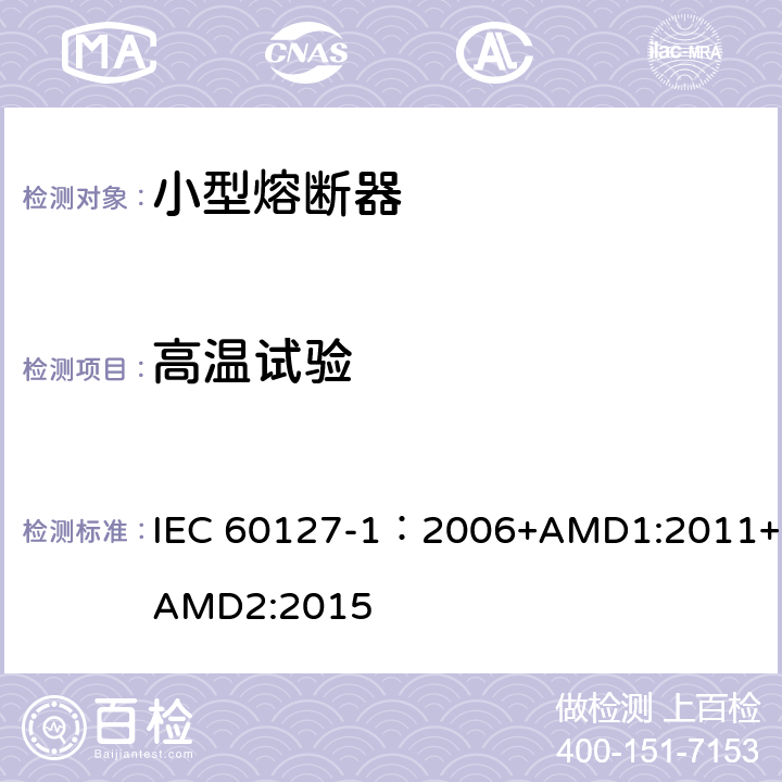 高温试验 小型熔断器 第1部分:小型熔断器定义和小型熔断体通用要求 IEC 60127-1：2006+AMD1:2011+AMD2:2015 9.2.2