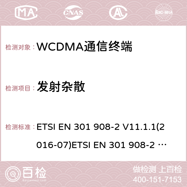 发射杂散 IMT蜂窝网络；协调标准2014/53/EU指令第3.2条款基本要求的协调标准；第2部分：直序列扩频CDMA(UTRA FDD)用户设备(UE) ETSI EN 301 908-2 V11.1.1(2016-07)
ETSI EN 301 908-2 V11.1.2(2017-08)
ETSI EN 301 908-2 V13.1.1(2020-06) 4.2.4，5.3.3