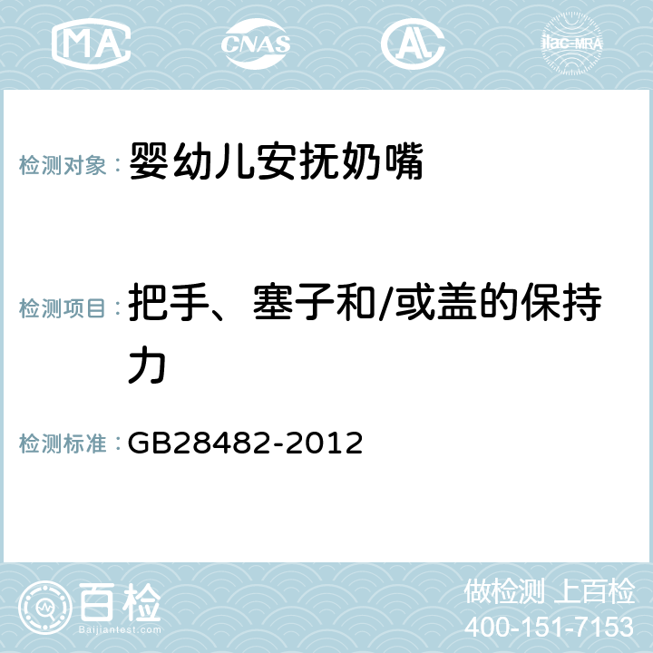 把手、塞子和/或盖的保持力 婴幼儿安抚奶嘴安全要求 GB28482-2012 条款6.4/7.2.4