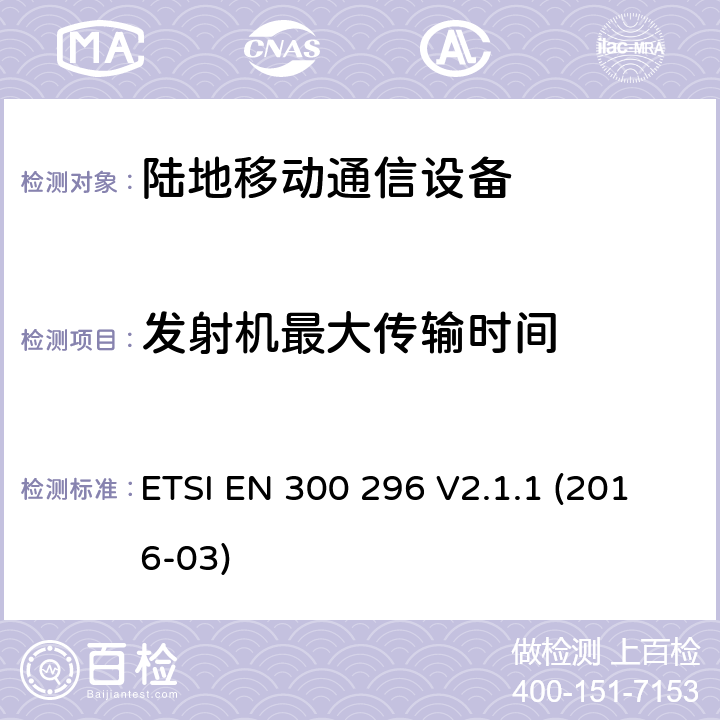 发射机最大传输时间 陆地移动业务;无线电设备采用集成天线主要用于模拟语音;统一标准涵盖基本要求指令2014/53 / EU第3.2条 ETSI EN 300 296 V2.1.1 (2016-03) 7.7