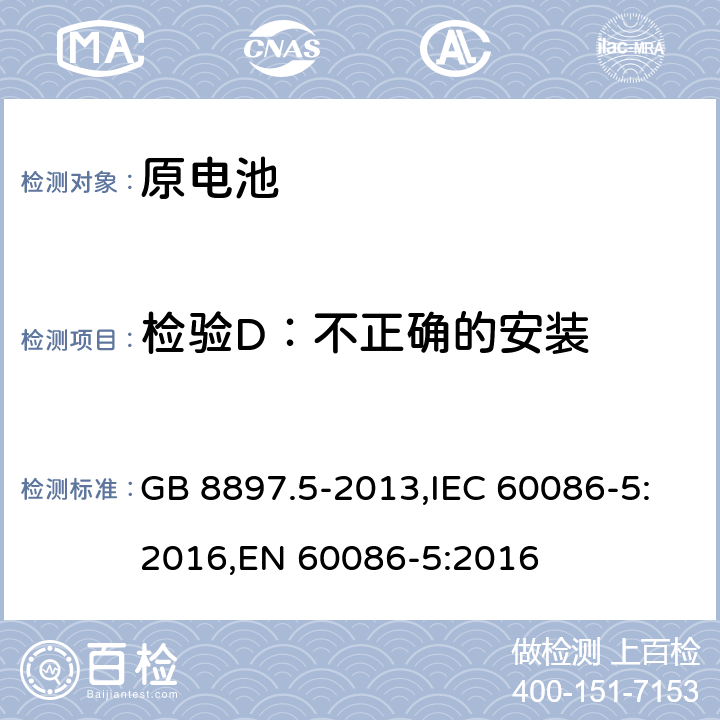 检验D：不正确的安装 原电池 第5部分：水溶液电解质电池的安全要求 GB 8897.5-2013,IEC 60086-5:2016,EN 60086-5:2016 6.3.2.1