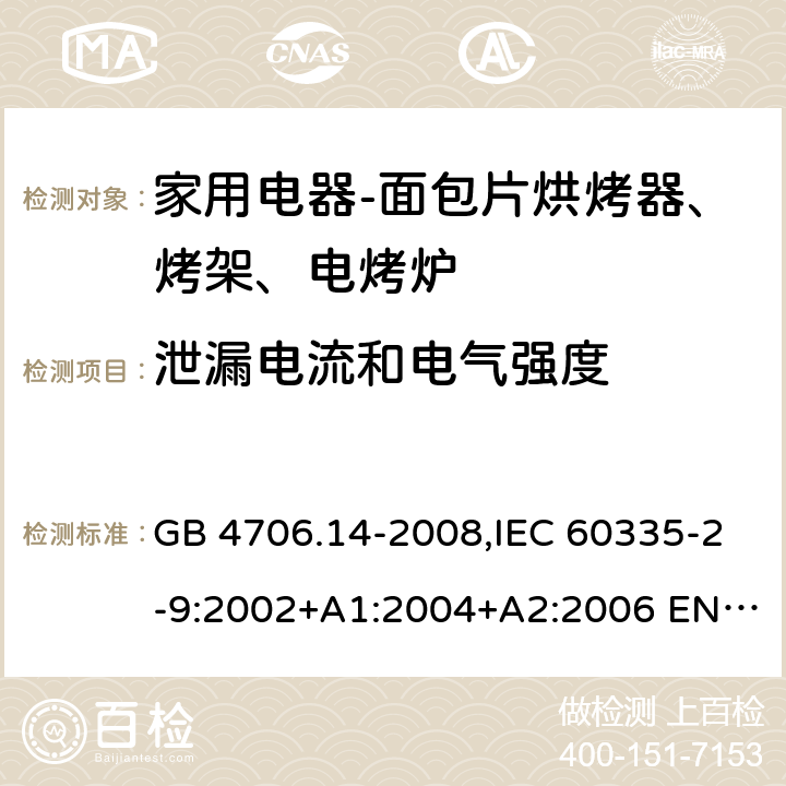 泄漏电流和电气强度 家用和类似用途电器的安全 面包片烘烤器、烤架、电烤炉及类似用途器具的特殊要求 GB 4706.14-2008,IEC 60335-2-9:2002+A1:2004+A2:2006 EN 60335-2-9:2003 +A1:2004+A2:2006+A12:2007,AS/NZS 60335.2.9:2014+A1：2015+A2:2016 16