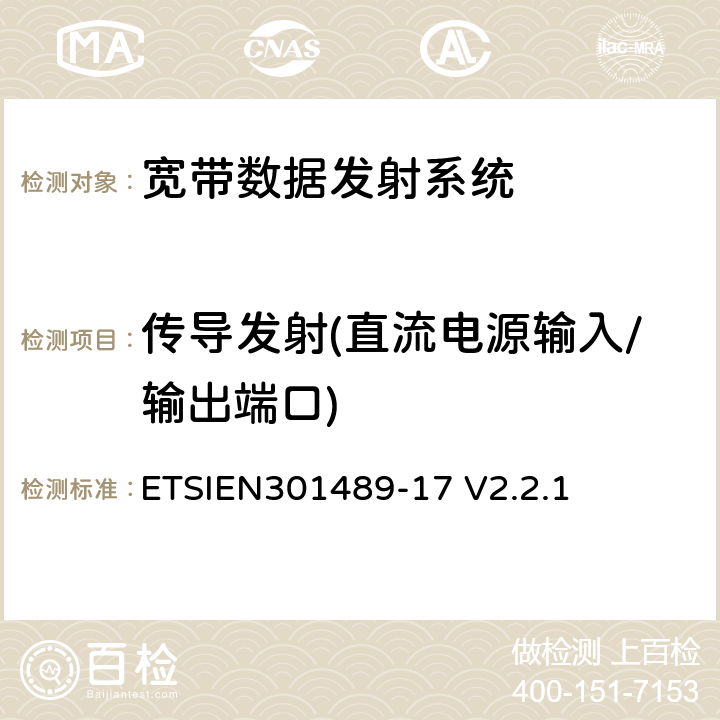 传导发射(直流电源输入/输出端口) ETSIEN 301489-1 电磁兼容性与无线电频谱事宜（ERM）无线设备的电磁兼容性（EMC）标准第17部分：宽带数据发射系统的特殊条件 ETSIEN301489-17 V2.2.1 8.3