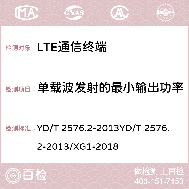单载波发射的最小输出功率 TD-LTE数字蜂窝移动通信网 终端设备测试方法（第一阶段）第2部分：无线射频性能测试 YD/T 2576.2-2013
YD/T 2576.2-2013/XG1-2018 5.3.1
