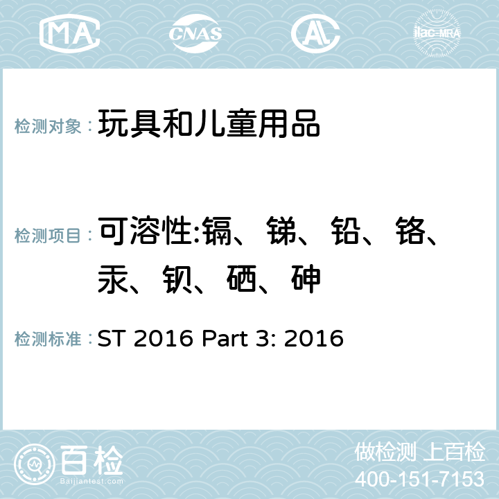 可溶性:镉、锑、铅、铬、汞、钡、硒、砷 日本玩具安全标准 第三部分 化学测试 
ST 2016 Part 3: 2016