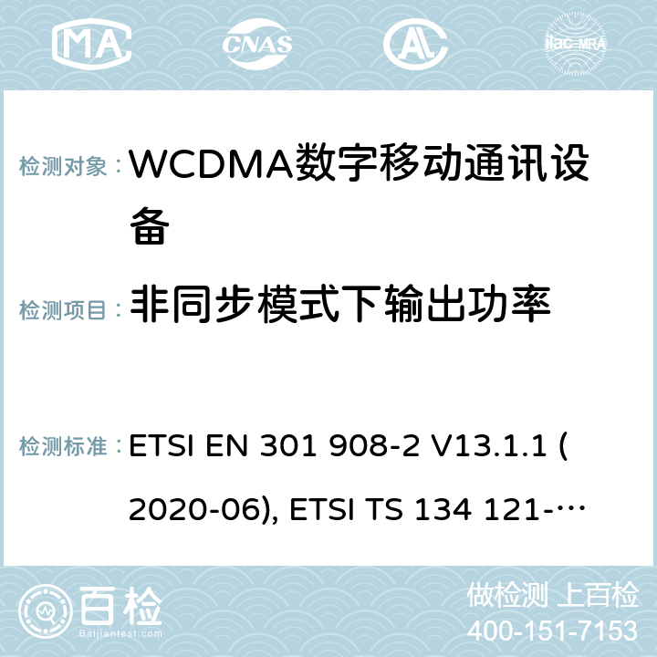 非同步模式下输出功率 IMT蜂窝网络；欧洲协调标准；包含RED条款3.2的基本要求；第二部分:CDMA直接扩频（UTRA FDD）用户设备 ETSI EN 301 908-2 V13.1.1 (2020-06), ETSI TS 134 121-1 V16.2.0 (2020-11) 4.2.11