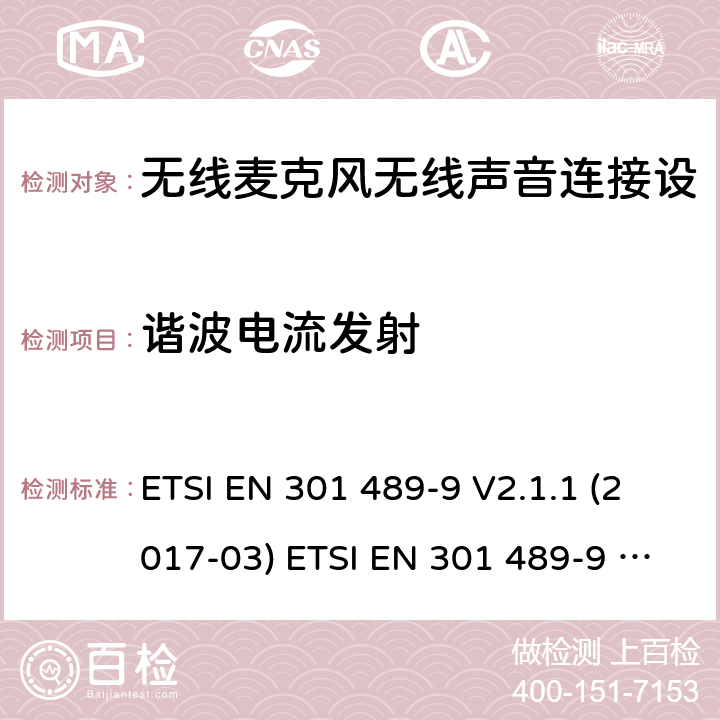 谐波电流发射 电磁兼容性及无线频谱事务（ERM）；无线电设备与服务的电磁兼容性标准；第九部分：无线麦克风、无线声音连接设备、无绳音频与耳内监听设备的技术指标 ETSI EN 301 489-9 V2.1.1 (2017-03) ETSI EN 301 489-9 V2.1.1 (2019-04) 7.1