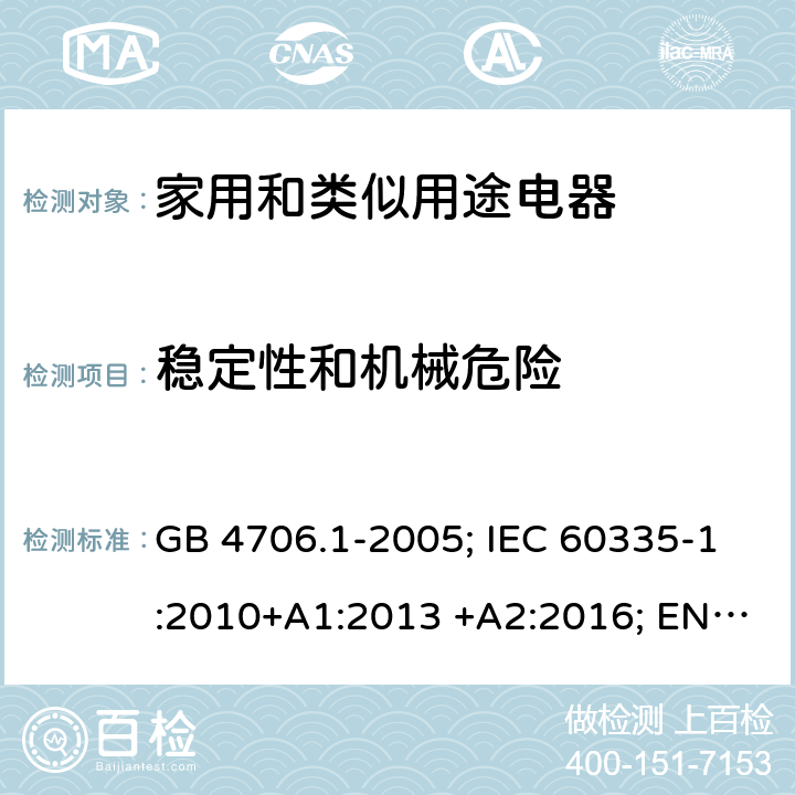 稳定性和机械危险 家用和类似用途电器 GB 4706.1-2005; IEC 60335-1:2010+A1:2013 +A2:2016; EN 60335-1:2012+A11:2014+A13;2017; AS/NZS 60335.1:2011+A1:2012+A2:2014+A3:2015+A4:2017+A5:2019 20