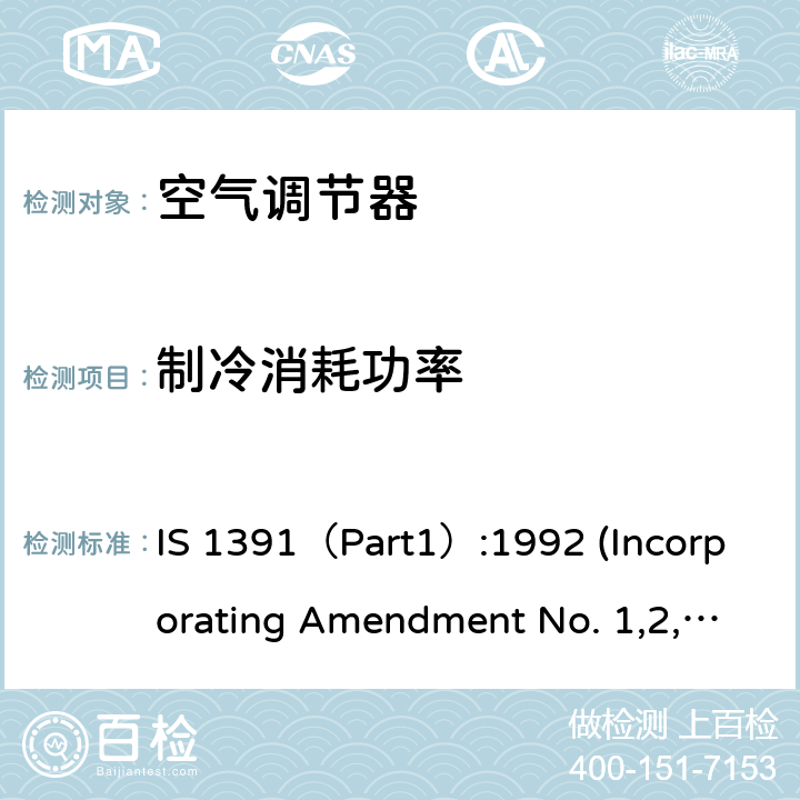 制冷消耗功率 IS 1391（Part1）:1992 (Incorporating Amendment No. 1,2,3,4)；IS 1391（Part2）:1992(Incorporating Amendment No. 1,2,3) 空调器-规格要求第1部分 整体式空调； 空调器-规格要求第1部分 分体式空调 IS 1391（Part1）:1992 (Incorporating Amendment No. 1,2,3,4)；IS 1391（Part2）:1992(Incorporating Amendment No. 1,2,3) 第10.8章