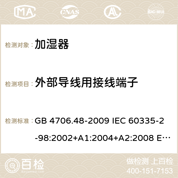 外部导线用接线端子 家用和类似用途电器的安全 加湿器的特殊要求 GB 4706.48-2009 IEC 60335-2-98:2002+A1:2004+A2:2008 EN 60335-2-98:2003+A11:2019 BS EN 60335-2-98:2003+A11:2019 AS/NZS 60335.2.98:2005+A1:2009+A2:2014 26