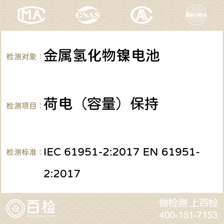 荷电（容量）保持 含碱性或其他非酸性电解质的蓄电池和蓄电池组-便携式密封单体蓄电池 第二部分金属氢化物镍电池 IEC 61951-2:2017 
EN 61951-2:2017 7.4