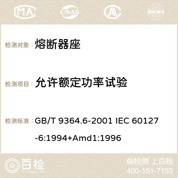 允许额定功率试验 小型熔断器第6部分:小型管状熔断体的熔断器座 GB/T 9364.6-2001 
IEC 60127-6:1994+Amd1:1996 13.1