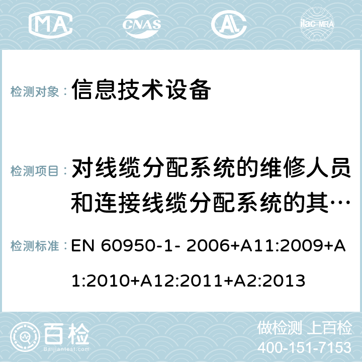 对线缆分配系统的维修人员和连接线缆分配系统的其他设备的使用人员遭受设备危害的防护 信息技术设备的安全 第1部分：通用要求 EN 60950-1- 2006+A11:2009+A1:2010+A12:2011+A2:2013 7.2