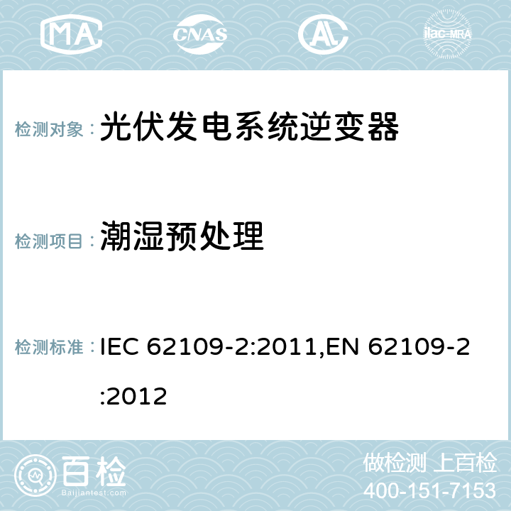 潮湿预处理 光伏发电系统逆变器安全要求：第二部分：逆变器的特殊要求 IEC 62109-2:2011,EN 62109-2:2012 5.8