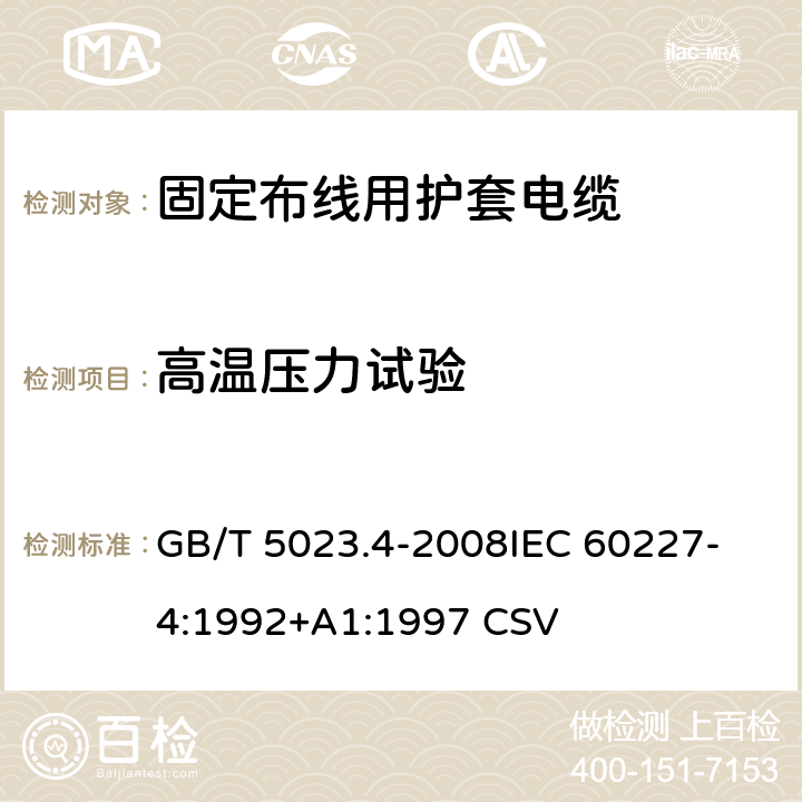 高温压力试验 额定电压450/750V及以下聚氯乙烯绝缘电缆 第4部分：固定布线用护套电缆 GB/T 5023.4-2008
IEC 60227-4:1992+A1:1997 CSV 表2中6