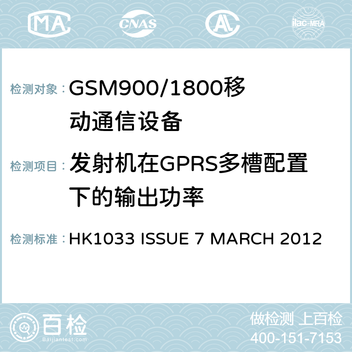 发射机在GPRS多槽配置下的输出功率 HK1033 ISSUE 7 MARCH 2012 GSM900/1800移动通信设备的技术要求公共流动无线电话服务 