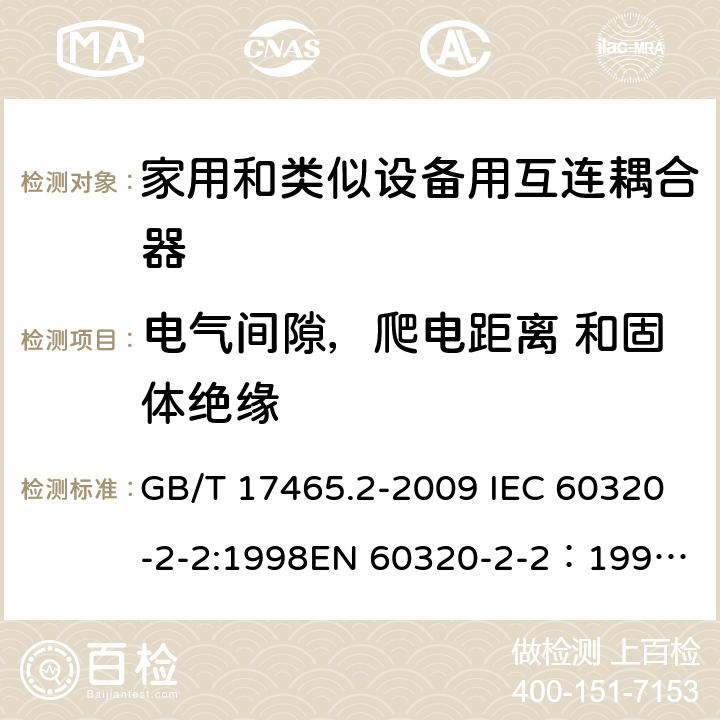 电气间隙，爬电距离 和固体绝缘 家用和类似用途器具耦合器 第2部分：家用和类似设备用互连耦合器 GB/T 17465.2-2009 IEC 60320-2-2:1998
EN 60320-2-2：1998
AS/NZS 60320.2.2：2004(R2016) 26