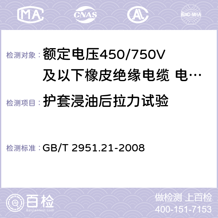 护套浸油后拉力试验 电缆和光缆绝缘和护套材料通用试验方法 第21部分：弹性体混合料专用试验方法-耐臭氧试验-热延伸试验-浸矿物油试验 GB/T 2951.21-2008 10