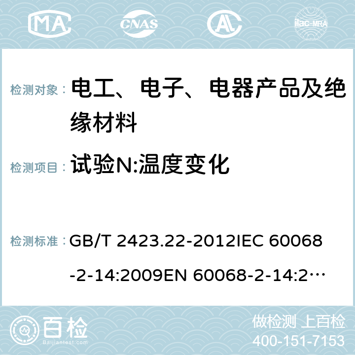 试验N:温度变化 电工电子产品环境试验 第2部分:试验方法 试验N:温度变化 GB/T 2423.22-2012
IEC 60068-2-14:2009
EN 60068-2-14:2009
GB/T 2423.22-2002 7,8,9