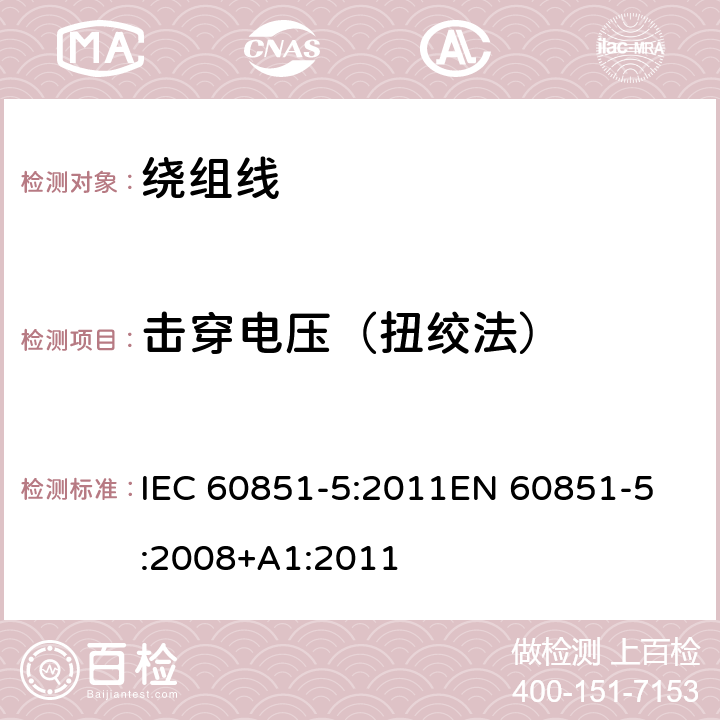 击穿电压（扭绞法） 绕组线试验方法 第5部分:电性能 IEC 60851-5:2011
EN 60851-5:2008+A1:2011 4