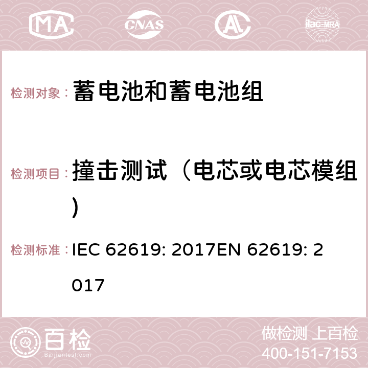 撞击测试（电芯或电芯模组) 含碱性或其他非酸性电解质的蓄电池和蓄电池组 工业应用类锂蓄电池和蓄电池组的安全性要求 IEC 62619: 2017
EN 62619: 2017 7