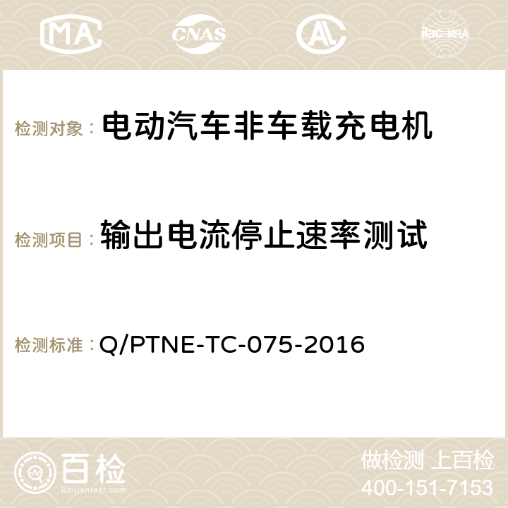 输出电流停止速率测试 直流充电设备 产品第三方功能性测试(阶段S5)、产品第三方安规项测试(阶段S6) 产品入网认证测试要求 Q/PTNE-TC-075-2016 S5-12-17