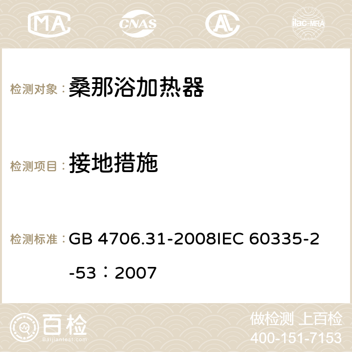 接地措施 家用和类似用途电器的安全 桑那浴加热器具的特殊要求 GB 4706.31-2008
IEC 60335-2-53：2007 27