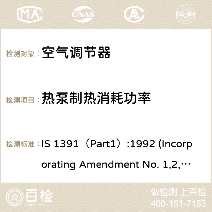 热泵制热消耗功率 空调器-规格要求第1部分 整体式空调； 空调器-规格要求第1部分 分体式空调 IS 1391（Part1）:1992 (Incorporating Amendment No. 1,2,3,4)；IS 1391（Part2）:1992(Incorporating Amendment No. 1,2,3) 第10.9章