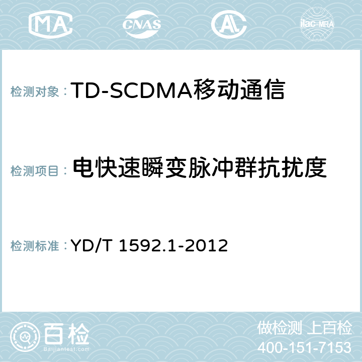 电快速瞬变脉冲群抗扰度 《2GHz TD-SCDMA数字蜂窝移动通信系统电磁兼容性要求和测量方法 第1部分,用户设备及其辅助设备》 YD/T 1592.1-2012 9.3