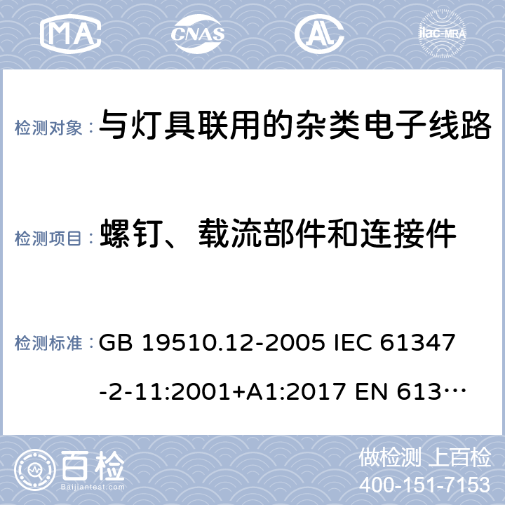 螺钉、载流部件和连接件 灯的控制装置 第12部分：与灯具联用的杂类电子线路的特殊要求 GB 19510.12-2005 
IEC 61347-2-11:2001+A1:2017 
EN 61347-2-11:2001+A1:2019 
AS/NZS 61347.2.11:2003 17