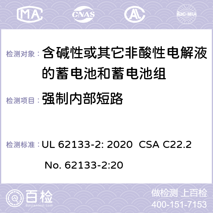 强制内部短路 含碱性或其它非酸性电解液的蓄电池和蓄电池组.便携式密封蓄电池和蓄电池组的安全要求-第二部分:锂系统 UL 62133-2: 2020 CSA C22.2 No. 62133-2:20 7.3.9