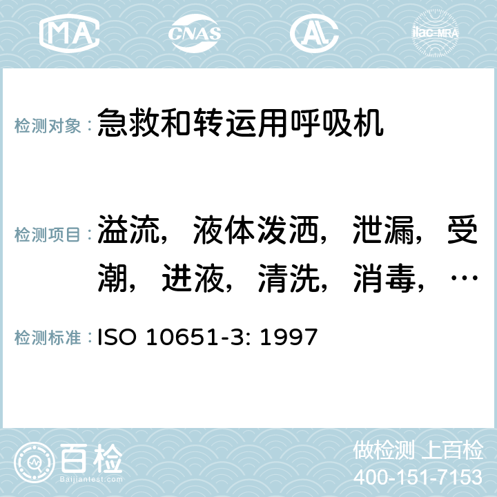 溢流，液体泼洒，泄漏，受潮，进液，清洗，消毒，灭菌和相容性 医用呼吸机基本安全和主要性能专用要求 第3部分：急救和转运用呼吸机 ISO 10651-3: 1997 7.3