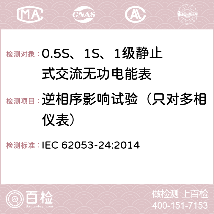 逆相序影响试验（只对多相仪表） 交流电测量设备 特殊要求 第24部分：静止式无功电能表（0.5S级、1S级和1级） IEC 62053-24:2014 8.3