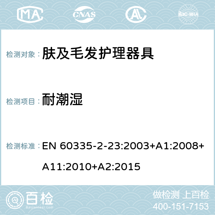 耐潮湿 家用和类似用途电器的安全 第2-23部分:皮肤及毛发护理器具的特殊要求 EN 60335-2-23:2003+A1:2008+A11:2010+A2:2015 15