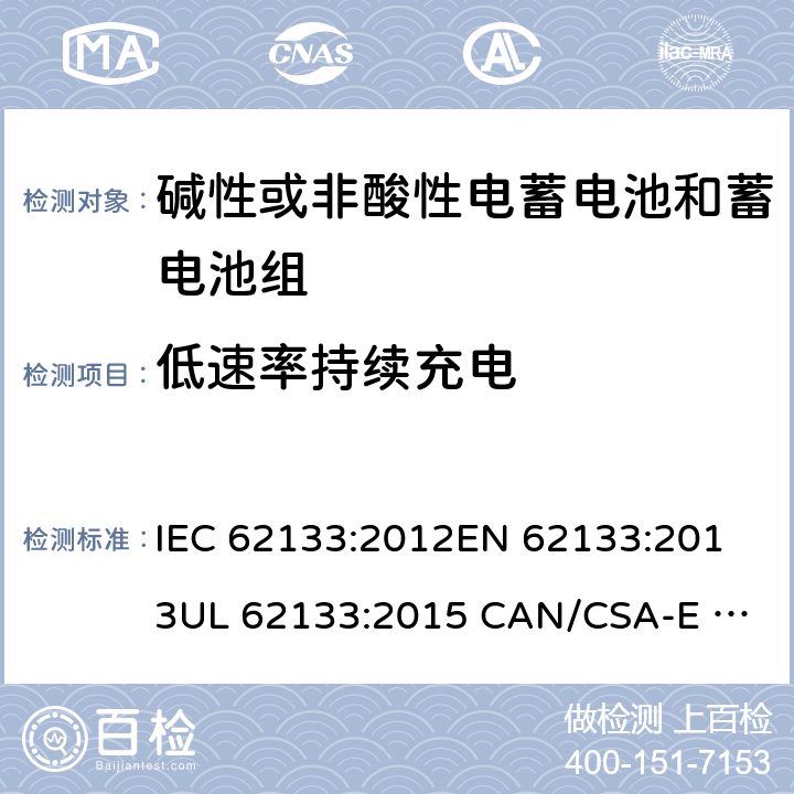 低速率持续充电 含碱性或其它非酸性电解质的蓄电池和蓄电池组.便携式锂蓄电池和蓄电池组 IEC 62133:2012
EN 62133:2013
UL 62133:2015 CAN/CSA-E 62133:2013 7.2.1