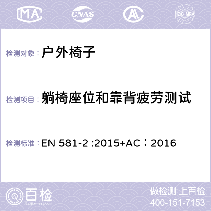 躺椅座位和靠背疲劳测试 户外家具-椅子和桌子露营、家用和公用-第一部分：椅子机械安全和测试方法 EN 581-2 :2015+AC：2016 6.2