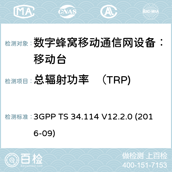 总辐射功率  （TRP) 3GPP TS 34.114 用户终端/移动台OTA及天线性能测试一致性测试 3GPP TS 34.114 V12.2.0 (2016-09) 5.1、5.2、5.3、5.4、5.5、5.6、5.7、5.8、5.9、5.10
