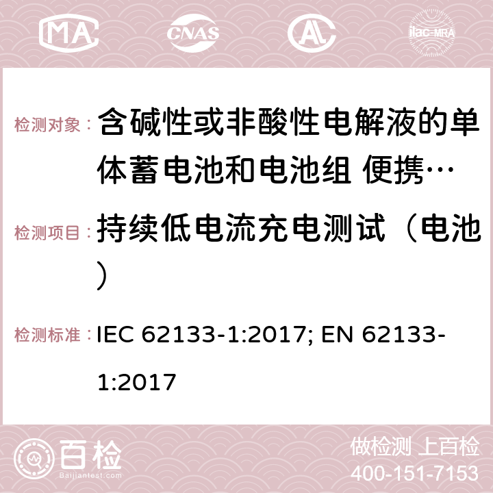 持续低电流充电测试（电池） 含碱性或者其他非酸性电解液的二次单体电池和电池组：便携式密封二次单体电池及由它们制作的用于便携设备中的电池组的安全要求-第1部分：镍系 IEC 62133-1:2017; EN 62133-1:2017 7.2.1