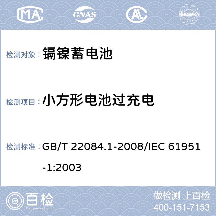 小方形电池过充电 含碱性或其他非酸性电解质的蓄电池和蓄电池组——便携式密封单体蓄电池 第1部分：镉镍电池 GB/T 22084.1-2008/IEC 61951-1:2003 7.6.1