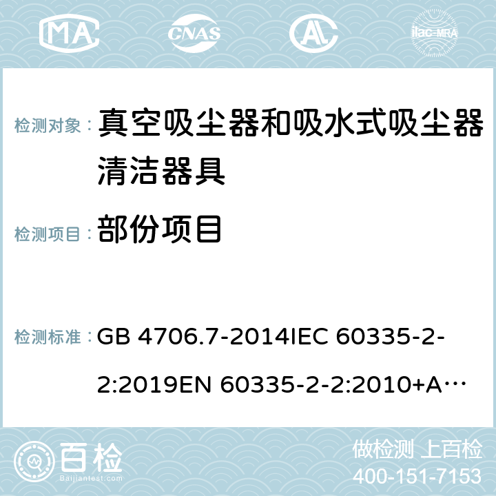 部份项目 家用和类似用途电器的安全 真空吸尘器和吸水式清洁器具的特殊要求 GB 4706.7-2014
IEC 60335-2-2:2019
EN 60335-2-2:2010+A11:2012+A1:2013
AS/NZS 60335.2.2:2018