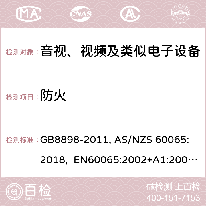 防火 音视、视频及类似电子设备安全要求 GB8898-2011, 
AS/NZS 60065:2018, EN60065:2002+A1:2006+A11:2008+A12:2011, EN60065-2014+A11:2017, IEC60065(ed.6):1998, IEC60065(ed.7):2001+A1:2005+A2:2010, IEC 60065(ed.7.2):2011, IEC60065:2014(ed 8.0) ，UL 60065-2015，CAN/CSA-C22.2 No. 60065:16 20