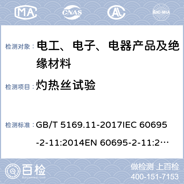 灼热丝试验 电工电子产品着火危险试验 第11部分：灼热丝/热丝基本试验方法 成品的灼热丝可燃性试验方法（GWEPT） GB/T 5169.11-2017
IEC 60695-2-11:2014
EN 60695-2-11:2014 8