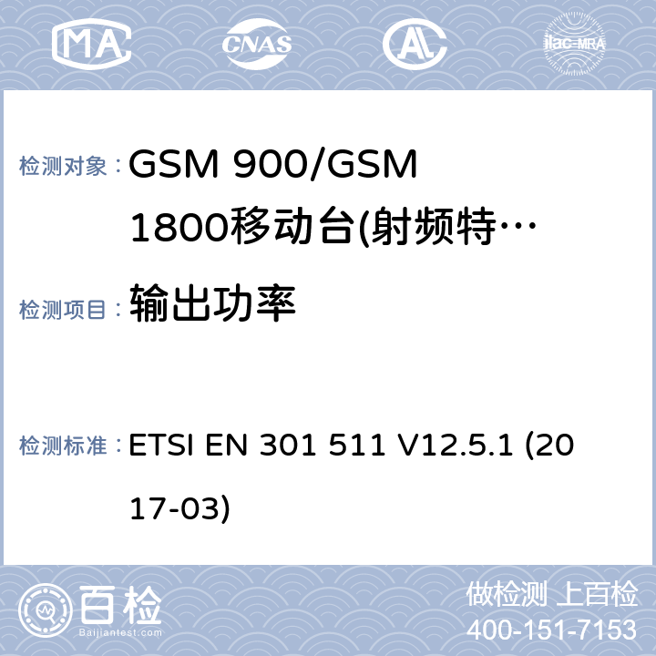 输出功率 全球无线通信系统(GSM)；涉及R&TTE导则第3.2章下的必要要求，工作在GSM 900 和GSM 1800频段内的移动台协调标准(1999/5/EC)》 ETSI EN 301 511 V12.5.1 (2017-03) / 4/5