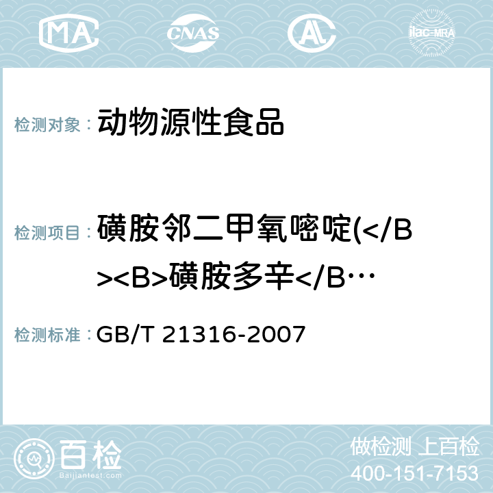 磺胺邻二甲氧嘧啶(</B><B>磺胺多辛</B><B>)</B> GB/T 21316-2007 动物源性食品中磺胺类药物残留量的测定 液相色谱-质谱/质谱法