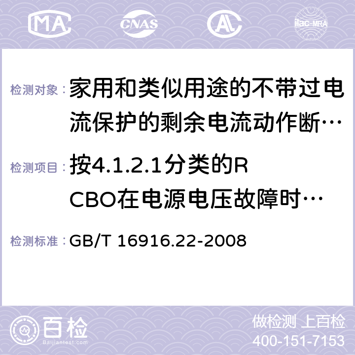 按4.1.2.1分类的RCBO在电源电压故障时的工作状况 家用和类似用途的不带过电流保护的剩余电流动作断路器(RCCB) 第22部分：一般规则对动作功能与电源电压有关的RCCB的适用性 GB/T 16916.22-2008 9.17