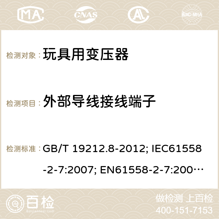 外部导线接线端子 电力变压器、电源、电抗器和类似产品的安全第8部分：玩具用变压器和电源的特殊要求和试验 GB/T 19212.8-2012; IEC61558-2-7:2007; EN61558-2-7:2007; AS/NZS61558.2.7-2008 23