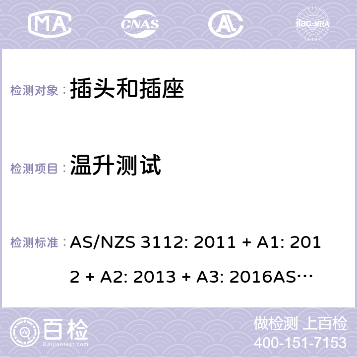 温升测试 认可和测试规格：插头和插座 AS/NZS 3112: 2011 + A1: 2012 + A2: 2013 + A3: 2016
AS/NZS 3112: 2017 Clause 2.13.8