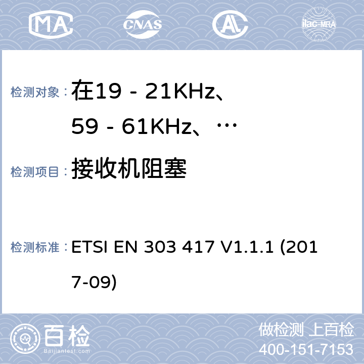 接收机阻塞 在19 - 21KHz、59 - 61KHz、79 - 90KHz、100 - 300KHz、6 765 - 6 795KHz范围内使用无线电频率以外的技术的无线电力传输系统 ETSI EN 303 417 V1.1.1 (2017-09) 4.4.2